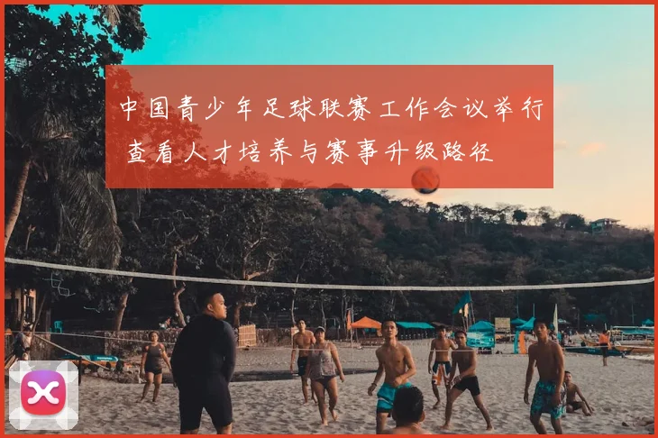 中国青少年足球联赛工作会议举行 查看人才培养与赛事升级路径