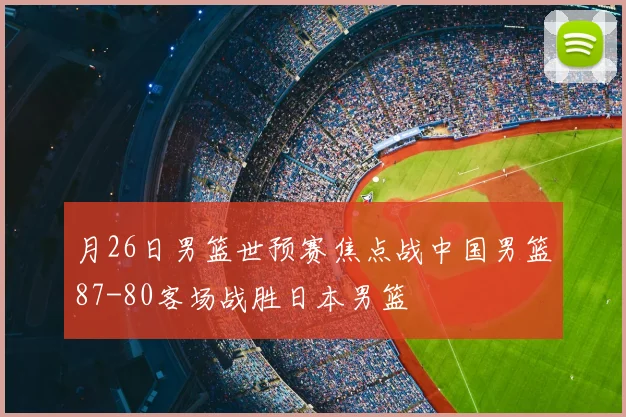 月26日男篮世预赛焦点战中国男篮87-80客场战胜日本男篮