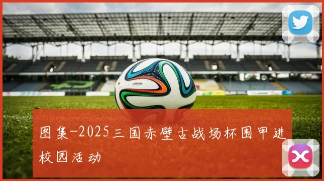 图集-2025三国赤壁古战场杯围甲进校园活动