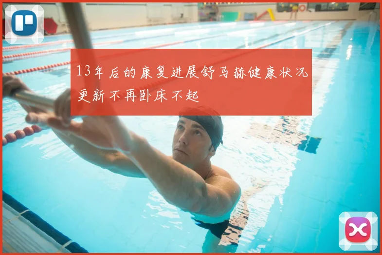 13年后的康复进展舒马赫健康状况更新不再卧床不起