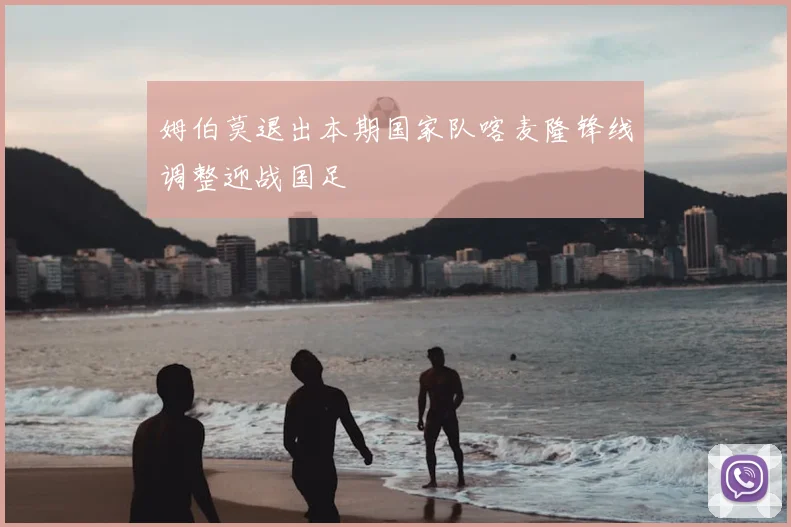 姆伯莫退出本期国家队喀麦隆锋线调整迎战国足