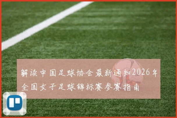 解读中国足球协会最新通知2026年全国女子足球锦标赛参赛指南