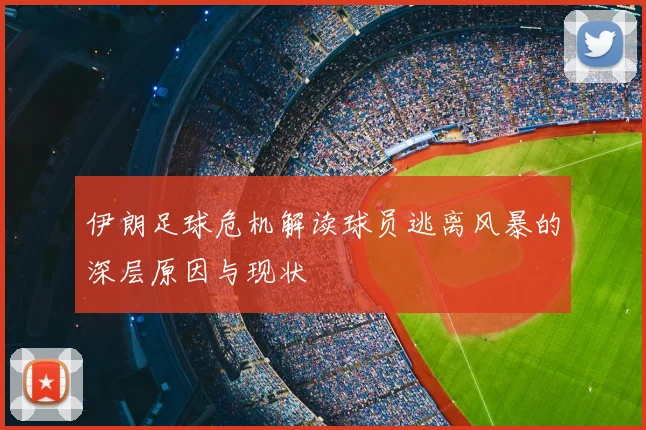 伊朗足球危机解读球员逃离风暴的深层原因与现状