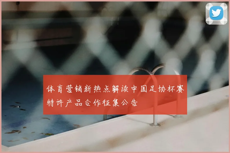 体育营销新热点解读中国足协杯赛特许产品合作征集公告