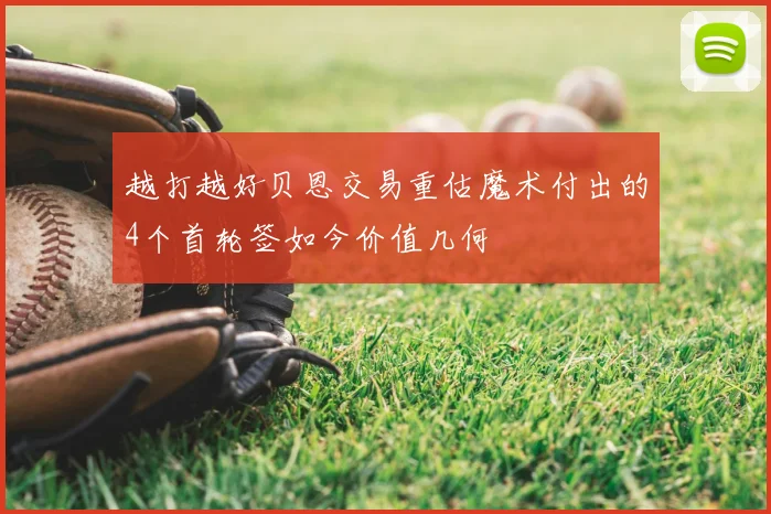 越打越好贝恩交易重估魔术付出的4个首轮签如今价值几何