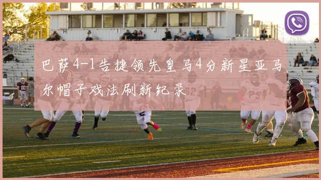 巴萨4-1告捷领先皇马4分新星亚马尔帽子戏法刷新纪录