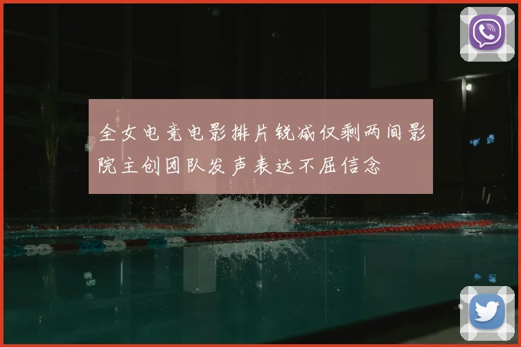 全女电竞电影排片锐减仅剩两间影院主创团队发声表达不屈信念
