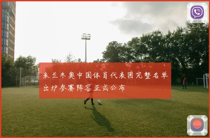 米兰冬奥中国体育代表团完整名单出炉参赛阵容正式公布