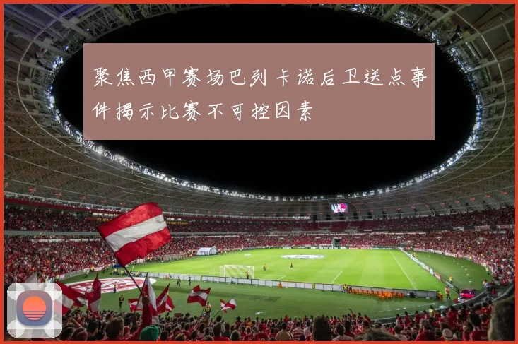 聚焦西甲赛场巴列卡诺后卫送点事件揭示比赛不可控因素