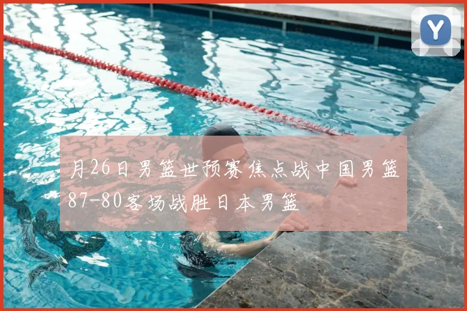 月26日男篮世预赛焦点战中国男篮87-80客场战胜日本男篮