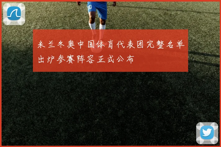 米兰冬奥中国体育代表团完整名单出炉参赛阵容正式公布
